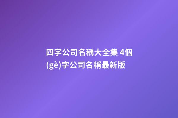 四字公司名稱大全集 4個(gè)字公司名稱最新版